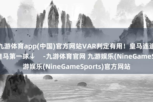 九游体育app(中国)官方网站VAR判定有用！皇马连追两球2-2多特！皇马第一球↓    -九游体育官网 九游娱乐(NineGameSports)官方网站