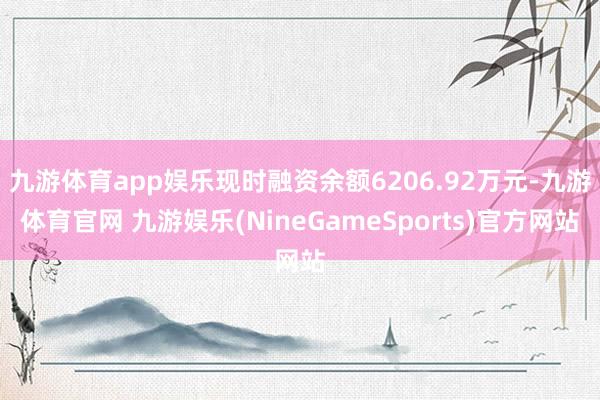 九游体育app娱乐现时融资余额6206.92万元-九游体育官网 九游娱乐(NineGameSports)官方网站