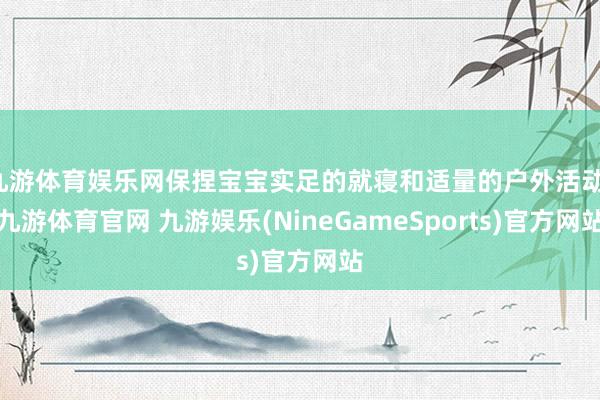 九游体育娱乐网保捏宝宝实足的就寝和适量的户外活动-九游体育官网 九游娱乐(NineGameSports)官方网站