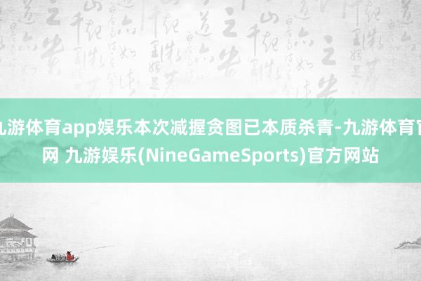 九游体育app娱乐本次减握贪图已本质杀青-九游体育官网 九游娱乐(NineGameSports)官方网站