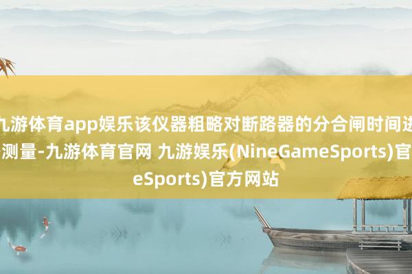 九游体育app娱乐该仪器粗略对断路器的分合闸时间进行精密测量-九游体育官网 九游娱乐(NineGameSports)官方网站