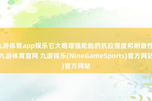 九游体育app娱乐它大略增强轮胎的抗拉强度和耐磨性-九游体育官网 九游娱乐(NineGameSports)官方网站